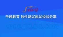 千峰软件测试面试经验分享提升竞争力