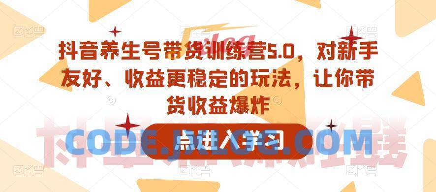 抖音养生号带货训练营5.0,这套课程对新手友好、收益更稳定的玩法,让你带货收益爆炸 抖音养生号带货训练营5.0,这套课程对新手友好、收益更稳定的玩法,让你带货收益爆炸