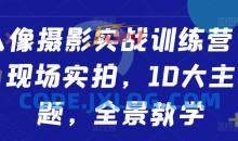 人像摄影实战训练营，现场实拍，10大主题，全景教学