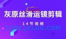 《灰原丝滑运镜剪辑》实战课14节视频