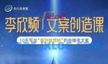 李欣频|文案创造课，0基础可报10天写出“看到就想转”的自媒体文案
