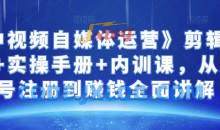 金梦《中视频自媒体运营》剪辑实操+实操手册+内训课，从账号注册到赚钱全面讲解