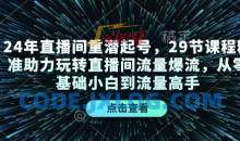 24年直播间重潜起号，29节课程精准助力玩转直播间流量爆流，从零基础小白到流量高手