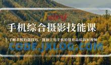 手机综合摄影技能课：学习手机拍摄技巧，用手机拍摄有品质短视频