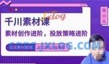 云栖电商·千川投放素材课：直播间引流短视频千川投放素材与投放策略进阶，9节完整