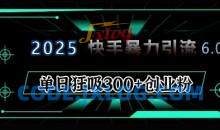 2025年快手6.0保姆级教程震撼来袭，单日狂吸300+精准创业粉
