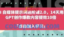 AI自媒体提示词进阶课2.0，14天用 GPT创作爆款内容提效10倍