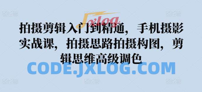拍摄剪辑入门到精通,手机摄影实战课,拍摄思路拍摄构图,剪辑思维高级调色 拍摄剪辑入门到精通,手机摄影实战课,拍摄思路拍摄构图,剪辑思维高级调色
