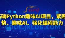 0基础Python趣味AI项目，紧跟趋势、趣味Al、强化编程能力