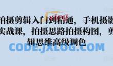 拍摄剪辑入门到精通，​手机摄影实战课，拍摄思路拍摄构图，剪辑思维高级调色