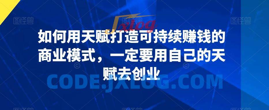 如何用天赋打造可持续赚钱的商业模式,一定要用自己的天赋去创业 如何用天赋打造可持续赚钱的商业模式,一定要用自己的天赋去创业