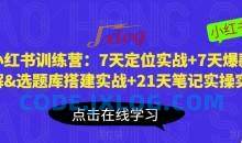 小红书训练营：7天定位实战+7天爆款拆解&选题库搭建实战+21天笔记实操实战