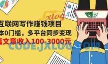 互联网写作赚钱项目：0成本0门槛，多平台同步变现，单篇文章收入100-3000元