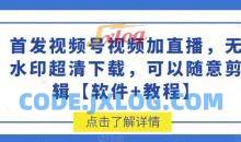 首发视频号视频加直播无水印超清下载，可以随意剪辑【软件+教程】