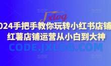 2024手把手玩转小红书店铺小白到大神