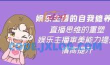 娱乐主播的自我修养，直播思维的重塑，娱乐主播审美能力提升，情商提升