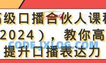 高级口播合伙人课程（2024），教你高效提升口播表达力