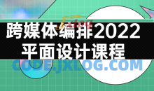 跨媒体编排2022平面设计专业技巧课程
