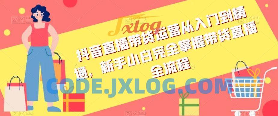 抖音直播带货运营从入门到精通全流程 抖音直播带货运营从入门到精通全流程
