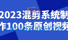 2023混剪系统制作100条原创视频课