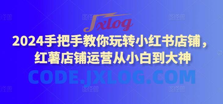 2024手把手玩转小红书店铺小白到大神 2024手把手玩转小红书店铺小白到大神