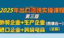 2025年出口退税实操课程，外贸企业+生产企业+进口企业+跨境电商