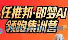 任推邦·即梦AI领跑集训营，低粉号冷启动，单条视频变现1.2W实操