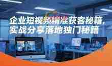企业短视频精准获客秘籍，实战分享落地独门秘籍