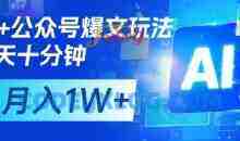 AI+公众号爆文玩法，每天十分钟，批量矩阵操作，月入1W+
