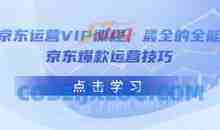 京东运营VIP课程，最全的全能京东爆款运营技巧