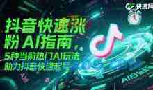 抖音快速涨粉AI指南，5种当前热门AI玩法，助力抖音快速起号