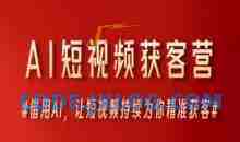 AI短视频获客营，借用AI，让短视频持续为你精准获客