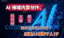 AI领域内容创作：高效创作短视频、文章、图文三大板块内容，打造AI领域个人IP