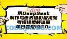 用DeepSeek制作鸟世界摄影级视频，引爆短视频流量，单日变现1k