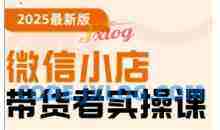 2025最新版微信小店带货者实操课，基础操作到高级运营技巧，快速上手
