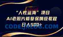 抖音AI老照片修复项目保姆级教程轻松日入5百【揭秘】