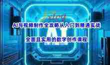 AI与视频制作全攻略从入门到精通实战，全面且实用的数字创作课程（更新3月）