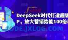 DeepSeek时代打造超级个人IP，放大营销势能100倍以上