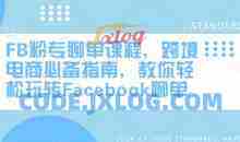 FB粉专聊单课程，跨境电商必备指南，教你轻松玩转Facebook聊单