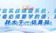 创业实战操盘系统，创业者必须要学的课，实践大于一切真知
