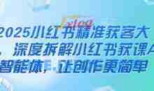 2025小红书精准获客大会，深度拆解小红书获课AI智能体，让创作更简单