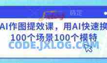 AI作图提效课，用AI快速换100个场景100个模特