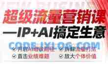 2025年超级流量营销课，IP+AI搞定生意，开启AI增收路径 直击业绩难题 拆解流量打法 放大个体价值