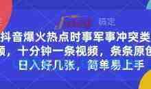 抖音爆火热点时事军事冲突类视频，十分钟一条视频，条条原创，日入好几张，简单易上手