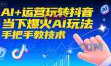 AI+运营玩转抖音，当下爆火AI玩法，手把手教技术
