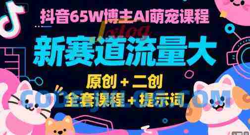 抖音65W博主AI萌宠课程,新赛道流量大,原创+二创全套课程+提示词 抖音65W博主AI萌宠课程,新赛道流量大,原创+二创全套课程+提示词