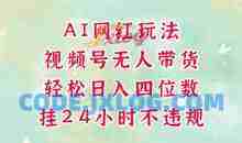 视频号无人直播带货，AI网红玩法，带你解放双手，轻松日入三位数