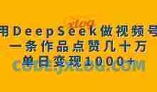 用DeepSeek做视频号，一条作品点赞几十万单日变现1k