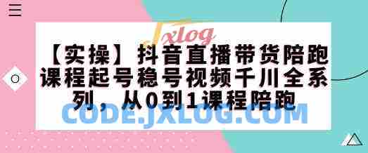 【实操】抖音直播带货陪跑课程起号稳号视频千川全系列,从0到1课程陪跑 【实操】抖音直播带货陪跑课程起号稳号视频千川全系列,从0到1课程陪跑