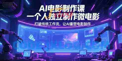 AI电影制作课,一个人独立制作微电影,打破传统工作流,让AI重塑电影制作 AI电影制作课,一个人独立制作微电影,打破传统工作流,让AI重塑电影制作